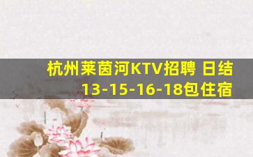 杭州莱茵河KTV招聘 日结13-15-16-18包住宿